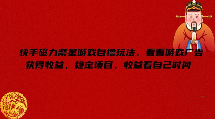 快手磁力聚星游戏自撸玩法，看看游戏广告获得收益，稳定项目，收益看自己时间【揭秘】-云创未来