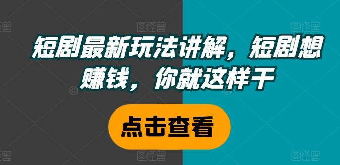 短剧最新玩法讲解，短剧想赚钱，你就这样干-云创未来