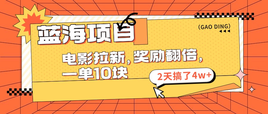（11930期）蓝海项目，电影拉新，奖励翻倍，一单10元，2天搞了4w+-云创未来