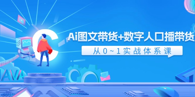 （11935期）Ai 图文带货+数字人口播带货，从0~1实战体系课（43节）-云创未来