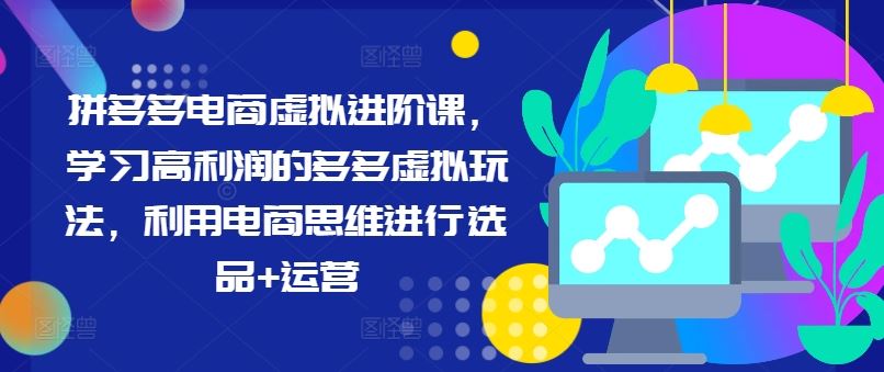 拼多多电商虚拟进阶课，学习高利润的多多虚拟玩法，利用电商思维进行选品+运营-云创未来