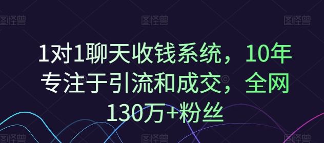 1对1聊天收钱系统，10年专注于引流和成交，全网130万+粉丝-云创未来