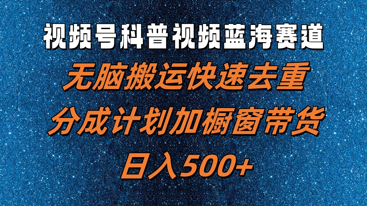 视频号科普视频蓝海赛道，无脑搬运快速去重，分成计划加橱窗带货，日入500+-云创未来