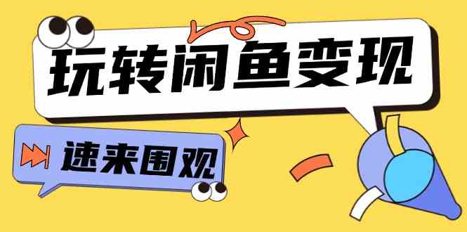 从0到1系统玩转闲鱼变现，教你核心选品思维，提升产品曝光及转化率（15节）-云创未来