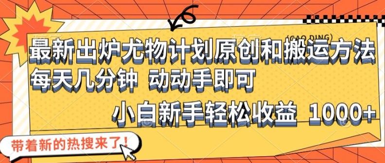 最新出炉尤物计划原创和搬运方法，简单易操作，动动手，小白新手轻松日入1000+【揭秘】-云创未来