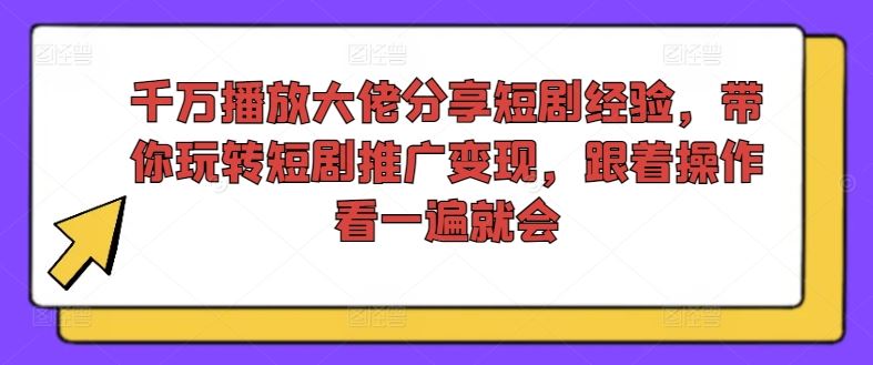 千万播放大佬分享短剧经验，带你玩转短剧推广变现，跟着操作看一遍就会-云创未来