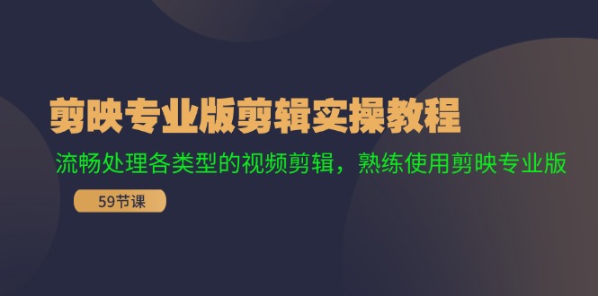 （11969期）剪映专业版剪辑实操教程：流畅处理各类型的视频剪辑，熟练使用剪映专业版-云创未来