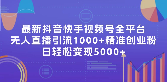 （11970期）最新抖音快手视频号全平台无人直播引流1000+精准创业粉，日轻松变现5000+-云创未来