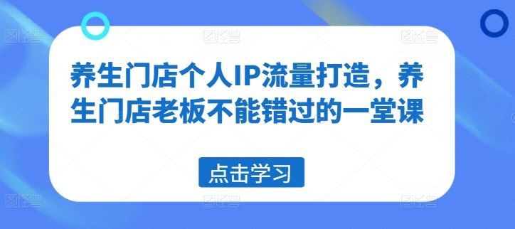 养生门店个人IP流量打造，养生门店老板不能错过的一堂课-云创未来