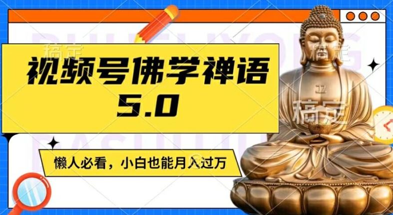 视频号佛学禅语5.0，纯原创视频，每天1-2小时，保底月入过W，适合宝妈、上班族、大学生【揭秘】-云创未来