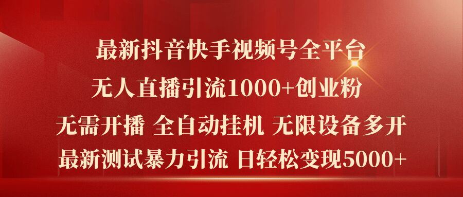 最新抖音快手视频号全平台无人直播引流1000+精准创业粉，日轻松变现5k+【揭秘】-云创未来