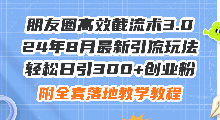 （11993期）朋友圈高效截流术3.0，24年8月最新引流玩法，轻松日引300+创业粉，附全…-云创未来