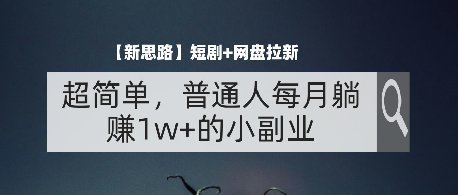 （11980期）【新思路】短剧+网盘拉新，超简单，普通人每月躺赚1w+的小副业-云创未来