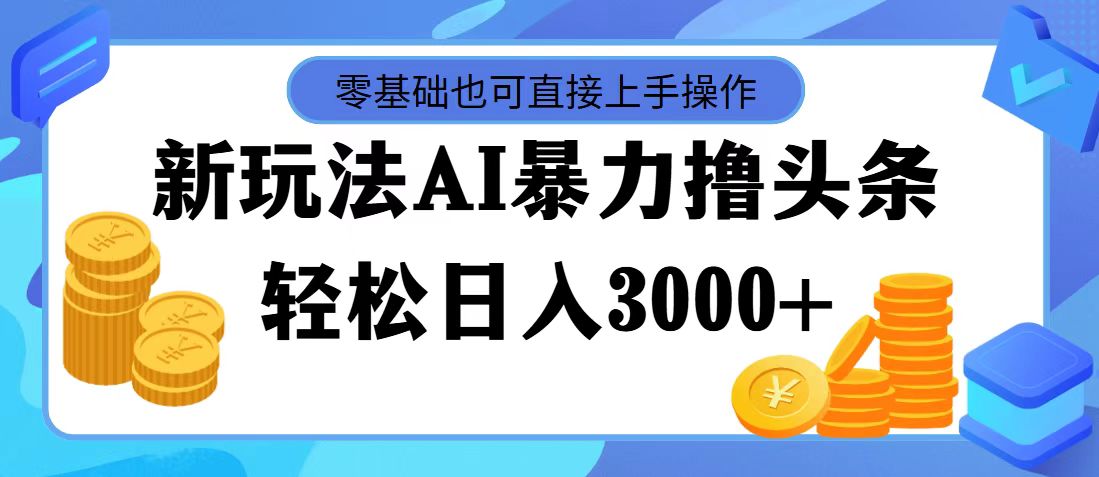 （11981期）最新玩法AI暴力撸头条，零基础也可轻松日入3000+，当天起号，第二天见…-云创未来