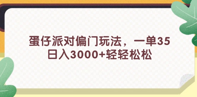 （11995期）蛋仔派对偏门玩法，一单35，日入3000+轻轻松松-云创未来