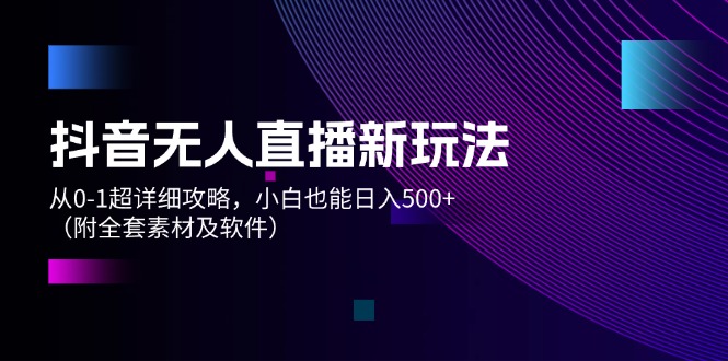 （12000期）抖音无人直播新玩法，从0-1超详细攻略，小白也能日入500+（附全套素材…-云创未来