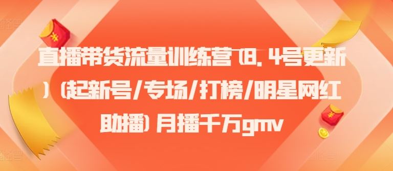 直播带货流量训练营(8.4号更新)(起新号/专场/打榜/明星网红助播)月播千万gmv-云创未来
