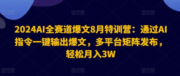 2024AI全赛道爆文8月特训营：通过AI指令一键输出爆文，多平台矩阵发布，轻松月入3W【揭秘】-云创未来