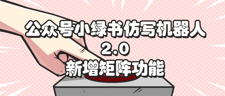 （12002期）公众号小绿书仿写机器人2.0，新增矩阵功能-云创未来