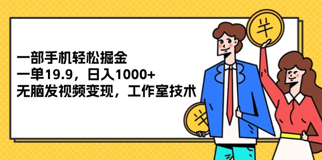 （12007期）一部手机轻松掘金，一单19.9，日入1000+,无脑发视频变现，工作室技术-云创未来