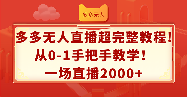 （12008期）多多无人直播超完整教程!从0-1手把手教学！一场直播2000+-云创未来