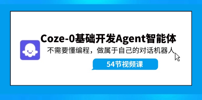 Coze-0基础开发 Agent智能体教程：不需要懂编程，做属于自己的对话机器人-云创未来