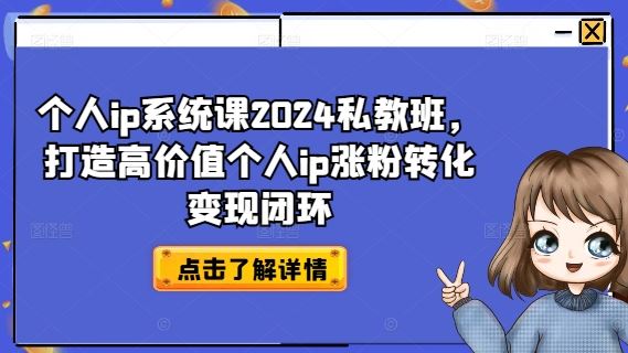 个人ip系统课2024私教班，打造高价值个人ip涨粉转化变现闭环-云创未来