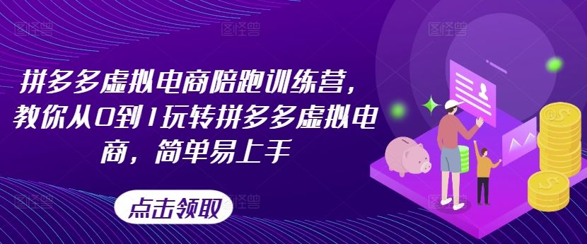拼多多虚拟电商陪跑训练营，教你从0到1玩转拼多多虚拟电商，简单易上手（更新）-云创未来