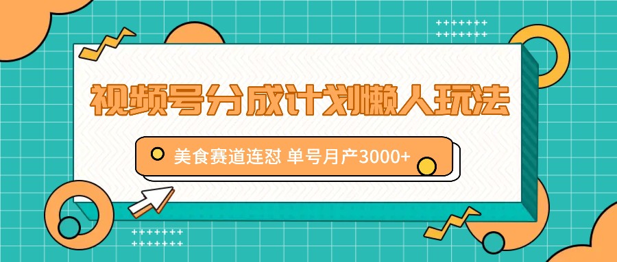 视频号分成计划懒人玩法，美食赛道连怼 单号月产3000+-云创未来