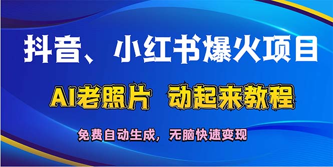 （12065期）抖音、小红书爆火项目：AI老照片动起来教程，免费自动生成，无脑快速变…-云创未来