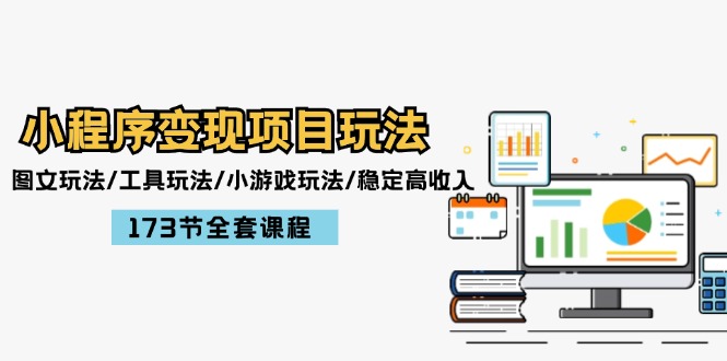 （12075期）小程序变现项目玩法：图文玩法/工具玩法/小游戏玩法/稳定高收入/173节课程-云创未来