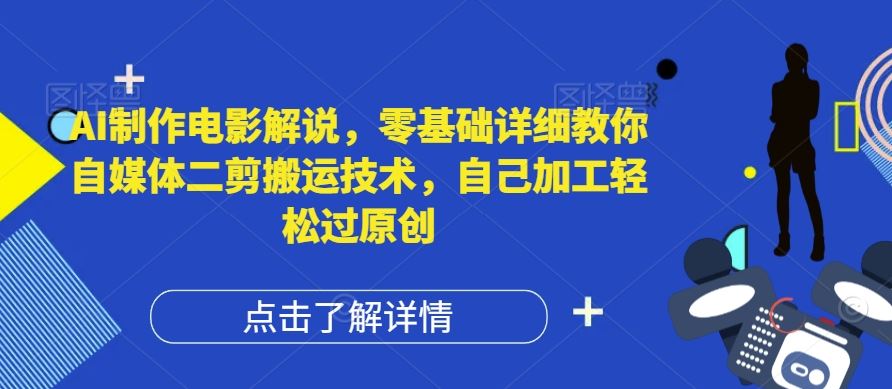 AI制作电影解说，零基础详细教你自媒体二剪搬运技术，自己加工轻松过原创【揭秘】-云创未来