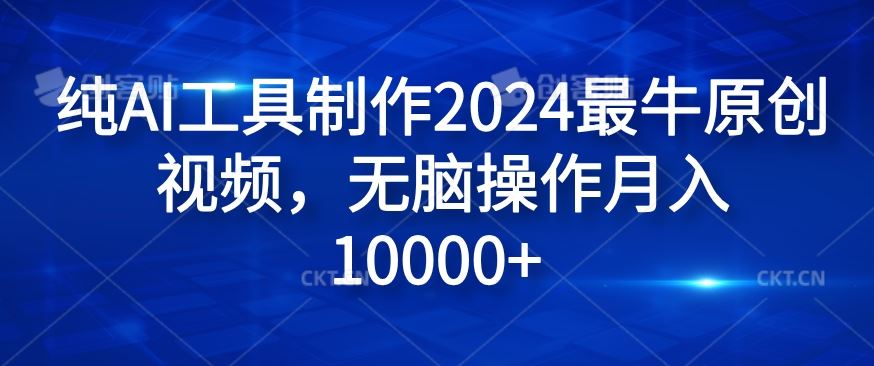 纯AI工具制作2024最牛原创视频，无脑操作月入1W+【揭秘】-云创未来