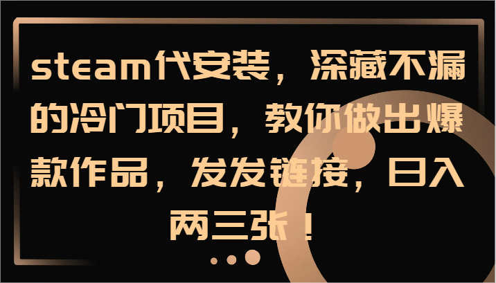 steam代安装，深藏不漏的冷门项目，教你做出爆款作品，发发链接，日入两三张！-云创未来