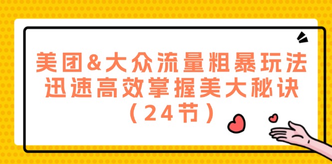 美团&大众流量粗暴玩法，迅速高效掌握美大秘诀（24节）-云创未来