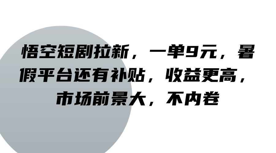 悟空短剧拉新，一单9元，暑假平台还有补贴，收益更高，市场前景大，不内卷-云创未来
