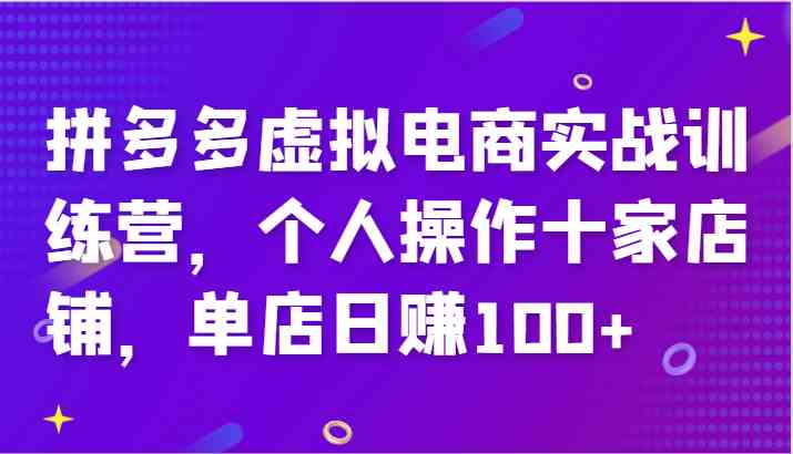 拼多多虚拟电商实战训练营，个人操作十家店铺，单店日赚100+-云创未来
