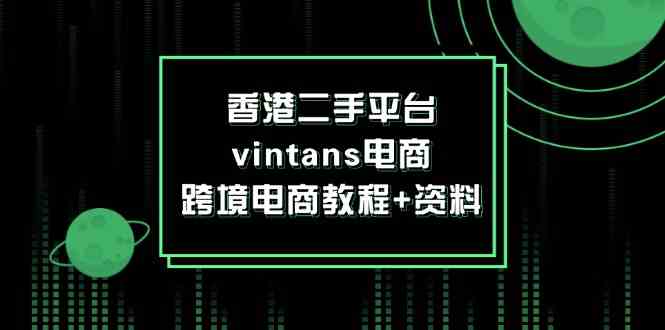 香港二手平台vintans电商，跨境电商教程+资料-云创未来