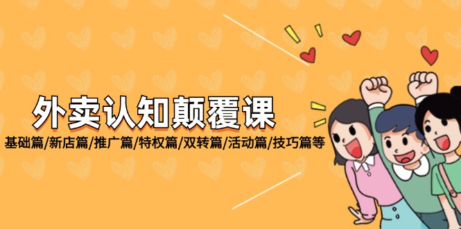 （12096期）外卖 认知颠覆课：基础篇/新店篇/推广篇/特权篇/双转篇/活动篇/技巧篇等-云创未来