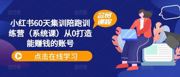小红书60天集训陪跑训练营（系统课）从0打造能赚钱的账号-云创未来