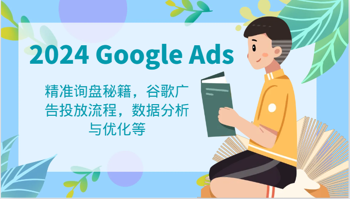 2024 Google Ads 教程：精准询盘秘籍，谷歌广告投放流程，数据分析与优化等-云创未来