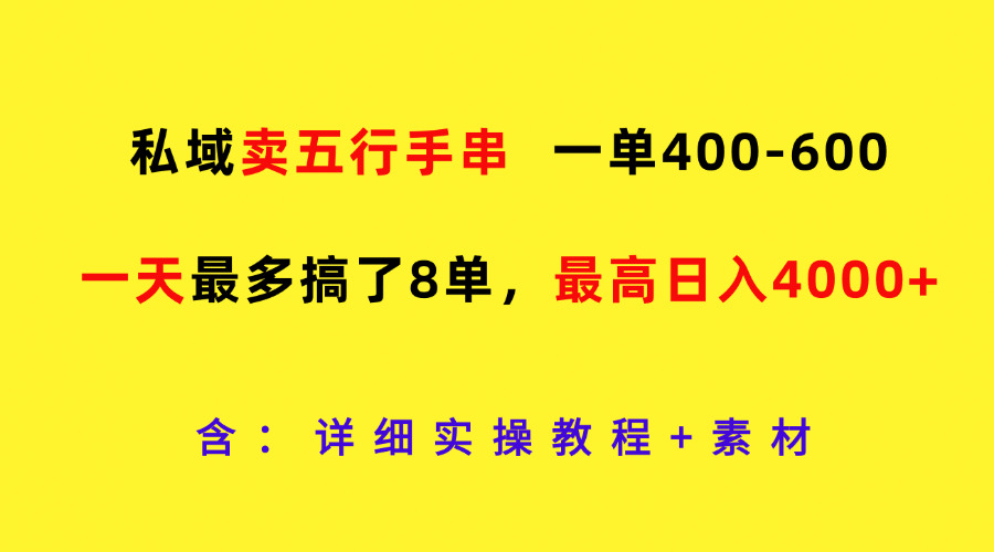 私域卖五行手串，一单400-600，一天最多搞了8单，最高日入4000+-云创未来