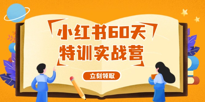 （12098期）小红书60天特训实战营（系统课）从0打造能赚钱的小红书账号（55节课）-云创未来