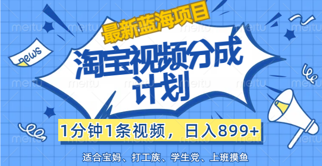 （12101期）【最新蓝海项目】淘宝视频分成计划，1分钟1条视频，日入899+，有手就行-云创未来