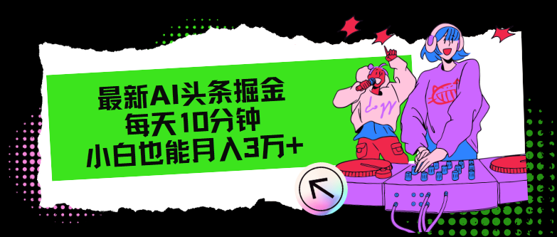 （12109期）最新AI头条掘金，每天只需10分钟，小白也能月入3万+-云创未来