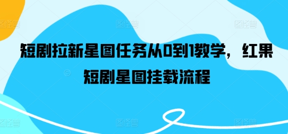 短剧拉新星图任务从0到1教学，红果短剧星图挂载流程-云创未来