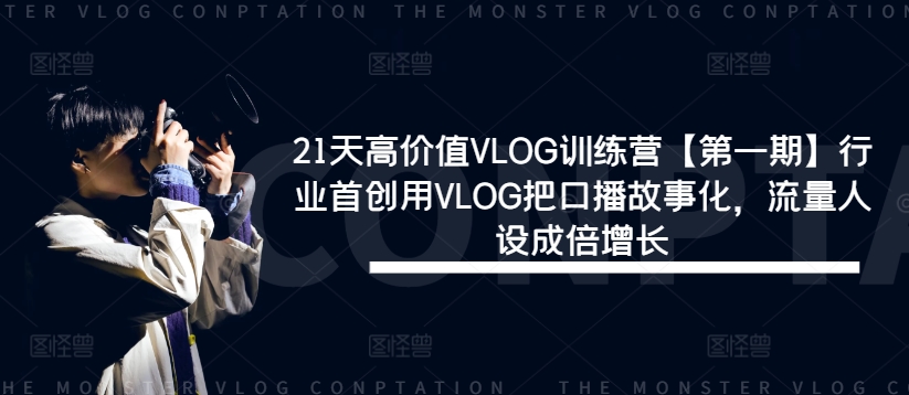 21天高价值VLOG训练营【第一期】行业首创用VLOG把口播故事化，流量人设成倍增长-云创未来