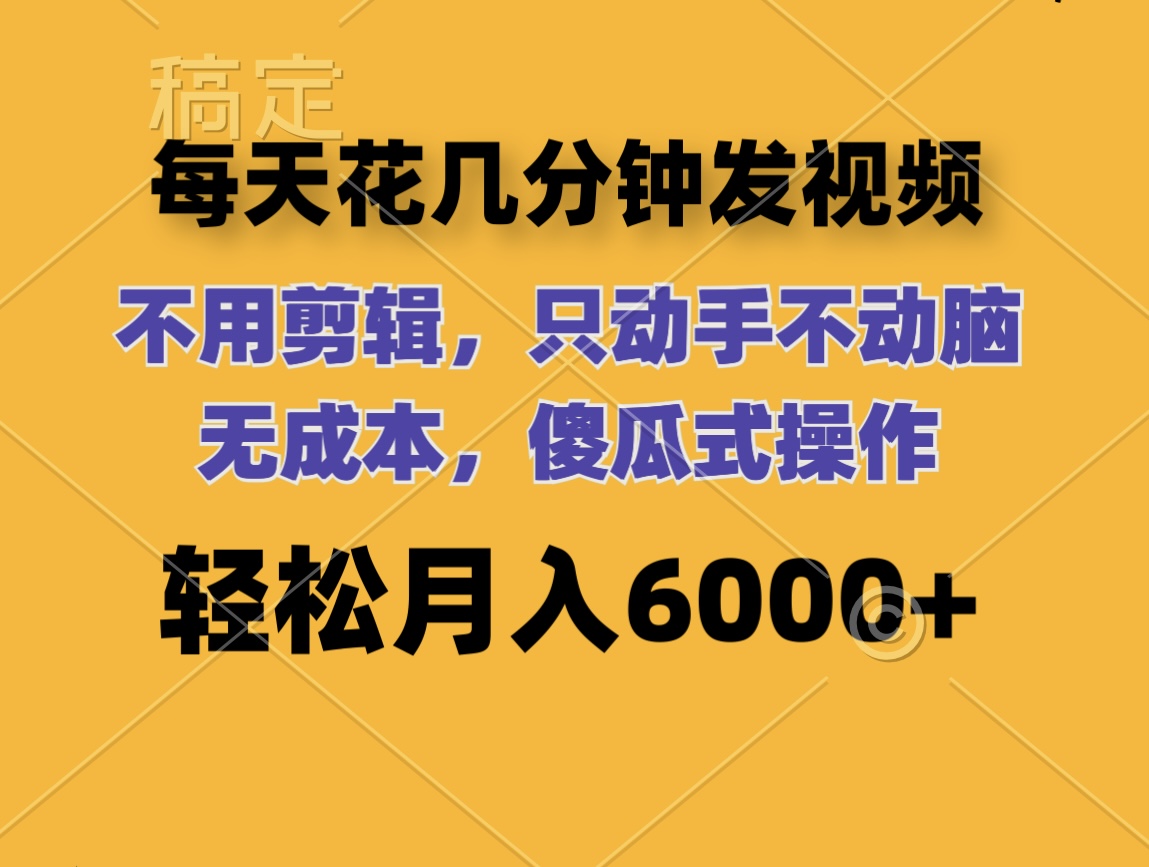 （12119期）每天花几分钟发视频 无需剪辑 动手不动脑 无成本 傻瓜式操作 轻松月入6…-云创未来
