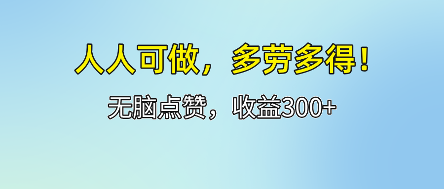 （12126期）人人可做！轻松点赞，收益300+，多劳多得！-云创未来