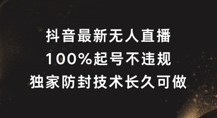 抖音最新无人直播，100%起号，独家防封技术长久可做-云创未来